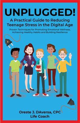 UNPLUGGED! A Practical Guide to Managing Teenage Stress in the Digital Age Proven Techniques for Promoting Emotional Wellness Achieving Healthy Habits and Building Resilience
