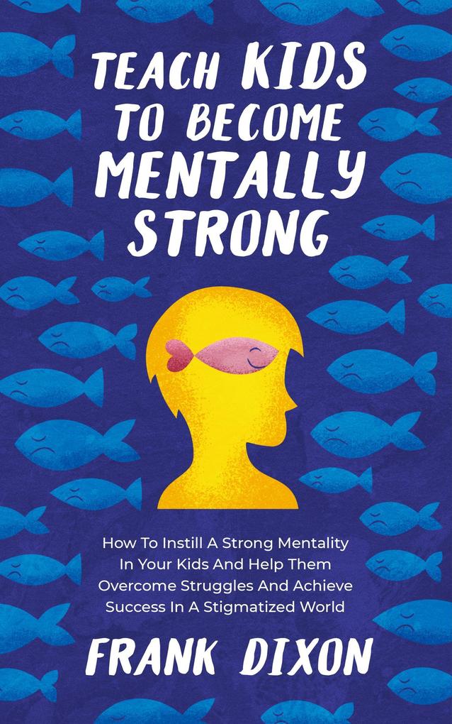 Teach Kids to Become Mentally Strong: How to Instill a Strong Mentality in Your Kids and Help Them Overcome Struggles and Achieve Success in a Stigmatized World (The Master Parenting Series #8)
