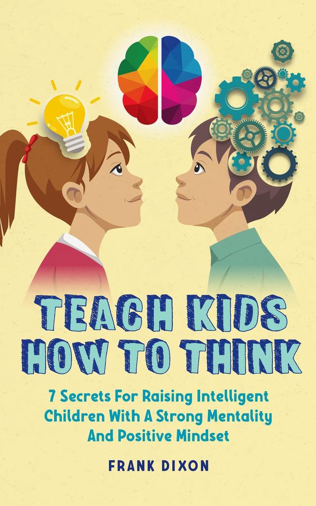 Teach Kids How to Think: 7 Secrets for Raising Intelligent Children With a Strong Mentality and Positive Mindset (The Master Parenting Series #9)