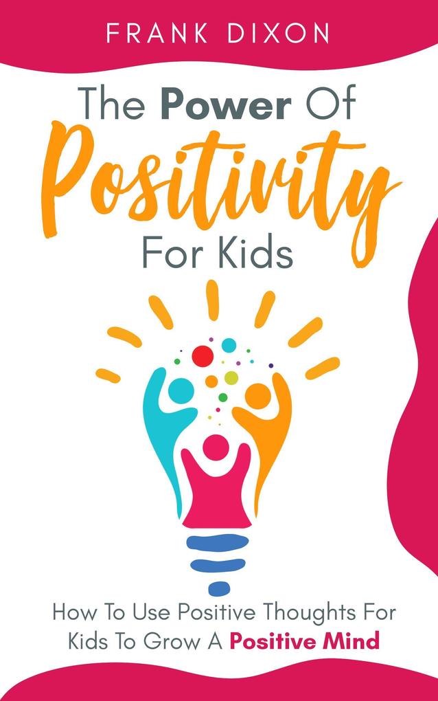 The Power of Positivity for Kids: How to Use Positive Thoughts for Kids to Grow a Positive Mind (The Master Parenting Series #7)