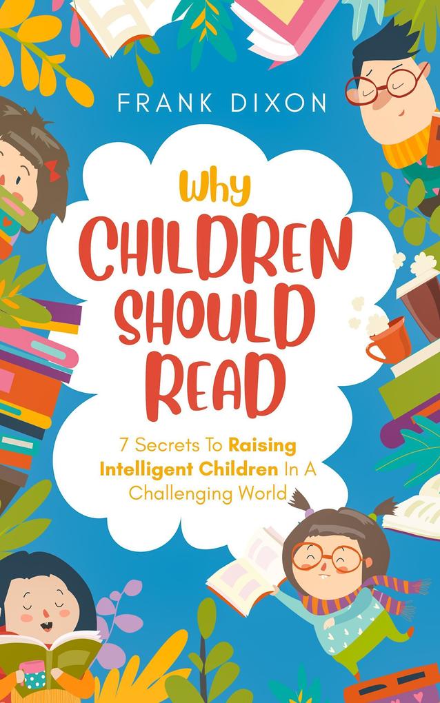 Why Children Should Read: 7 Secrets To Raising Intelligent Children In A Challenging World (The Master Parenting Series #11)