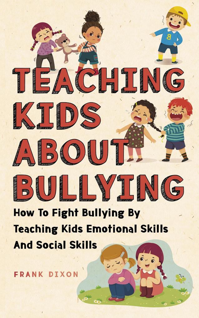 Teaching Kids About Bullying: How To Fight Bullying By Teaching Kids Emotional Skills And Social Skills (The Master Parenting Series #3)