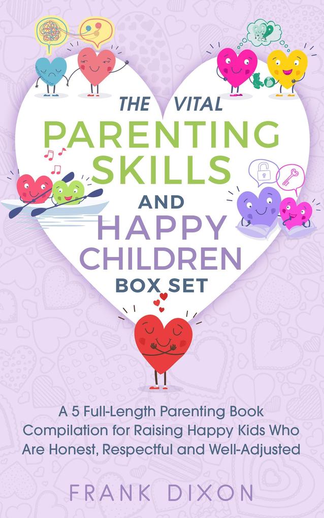 The Vital Parenting Skills and Happy Children Box Set: A 5 Full-Length Parenting Book Compilation for Raising Happy Kids Who Are Honest Respectful and Well-Adjusted (Best Parenting Books For Becoming Good Parents #6)