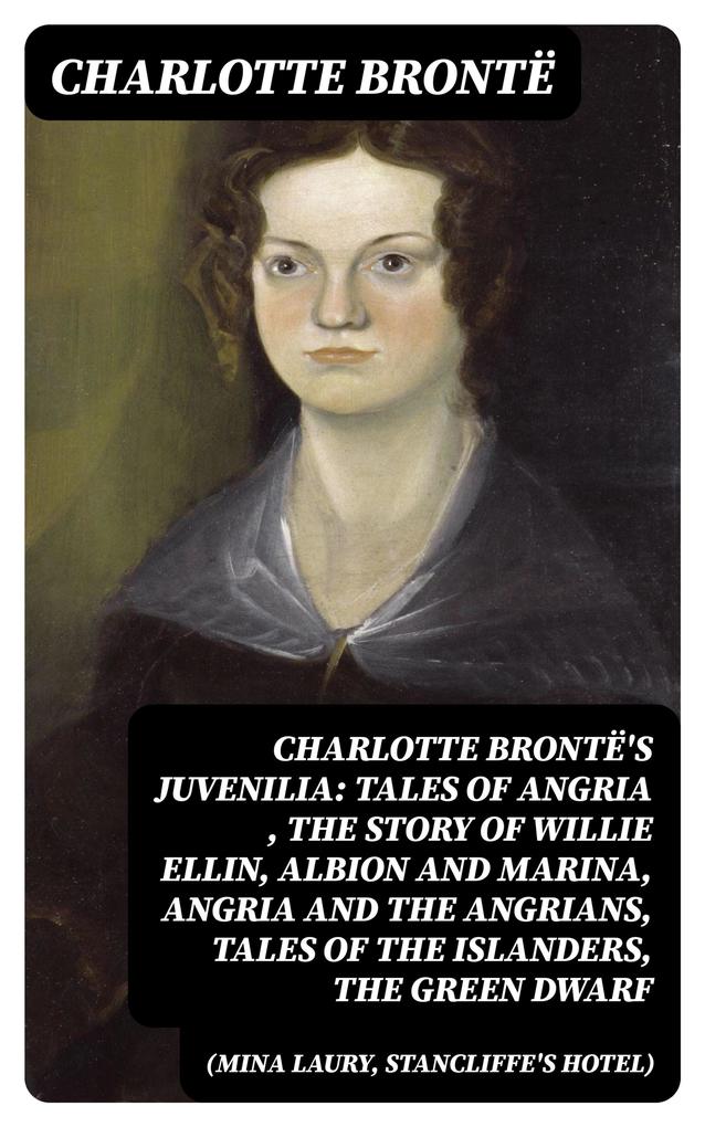 Charlotte Brontë‘s Juvenilia: Tales of Angria (Mina Laury Stancliffe‘s Hotel) The Story of Willie Ellin Albion and Marina Angria and the Angrians Tales of the Islanders The Green Dwarf