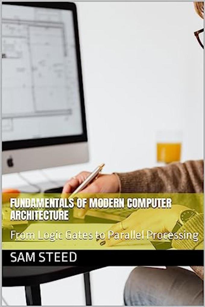 Fundamentals of Modern Computer Architecture: From Logic Gates to Parallel Processing