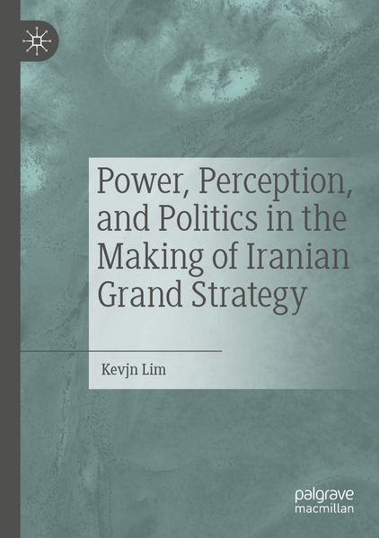 Power Perception and Politics in the Making of Iranian Grand Strategy
