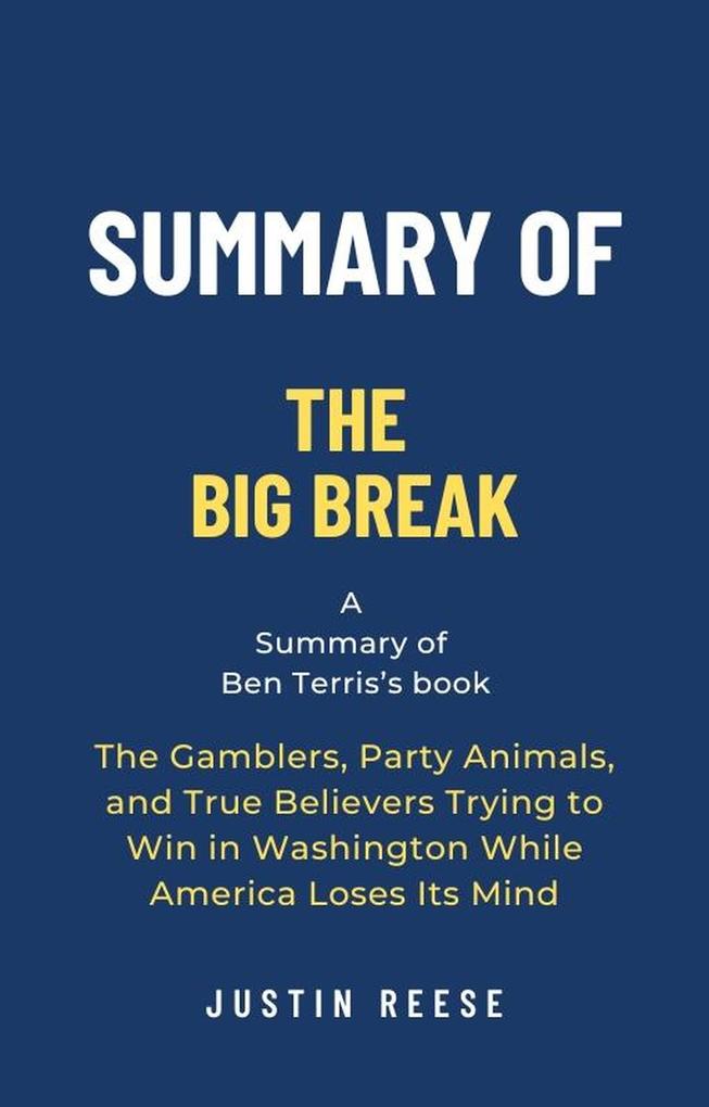 Summary of The Big Break by Ben Terris: The Gamblers Party Animals and True Believers Trying to Win in Washington While America Loses Its Mind