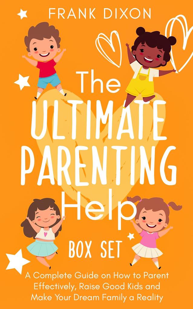 The Ultimate Parenting Help Box Set: A Complete Guide on How to Parent Effectively Raise Good Kids and Make Your Dream Family a Reality (The Master Parenting Series #20)