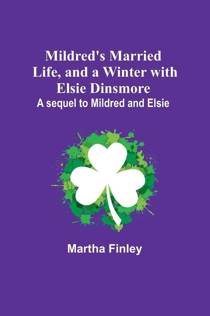 Mildred's Married Life and a Winter with Elsie Dinsmore; A sequel to Mildred and Elsie