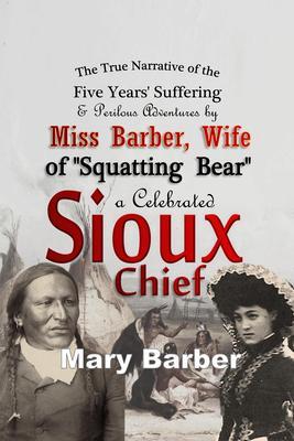 The True Narrative of the Five Years‘ Suffering and Perilous Adventures by Miss Barber Wife of Squatting Bear a Celebrated Sioux Chief