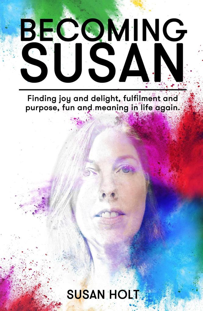 Becoming Susan: Finding joy and delight fulfilment and purpose fun and meaning in life again