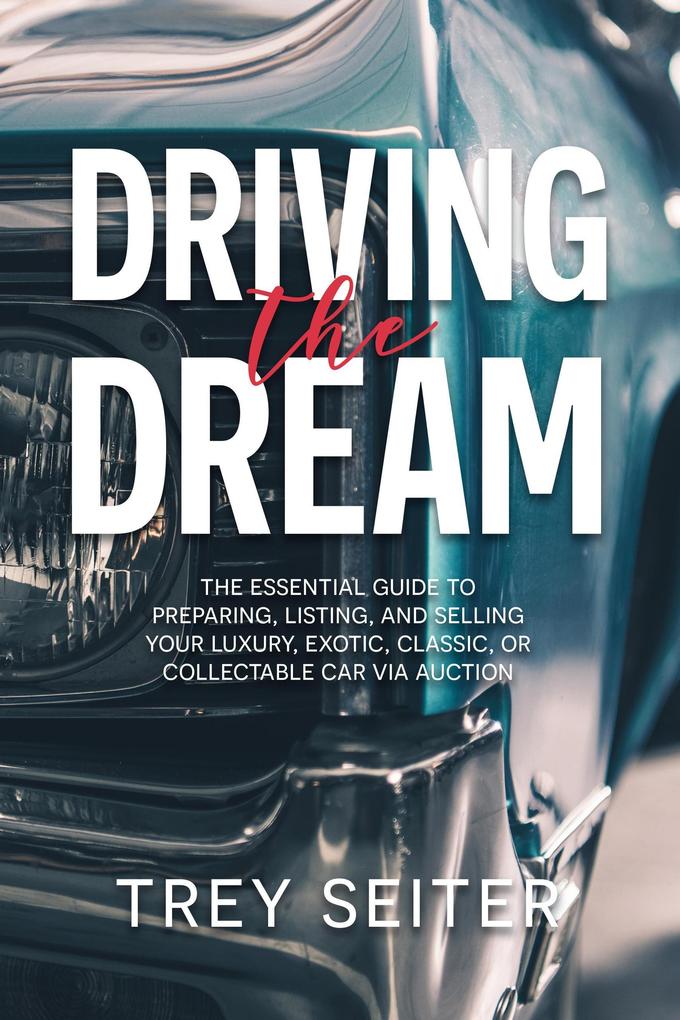 Driving the Dream: The Essential Guide to Preparing Listing and Selling Your Luxury Exotic Classic or Collectable Car Via Auction