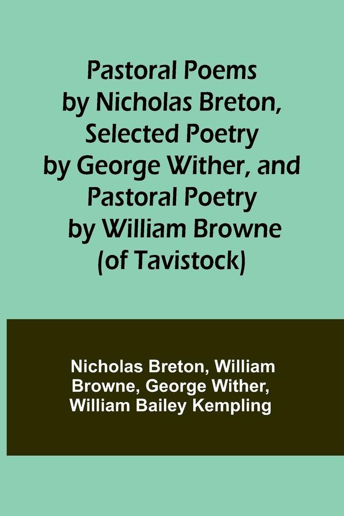 Pastoral Poems by Nicholas Breton Selected Poetry by George Wither and Pastoral Poetry by William Browne (of Tavistock)