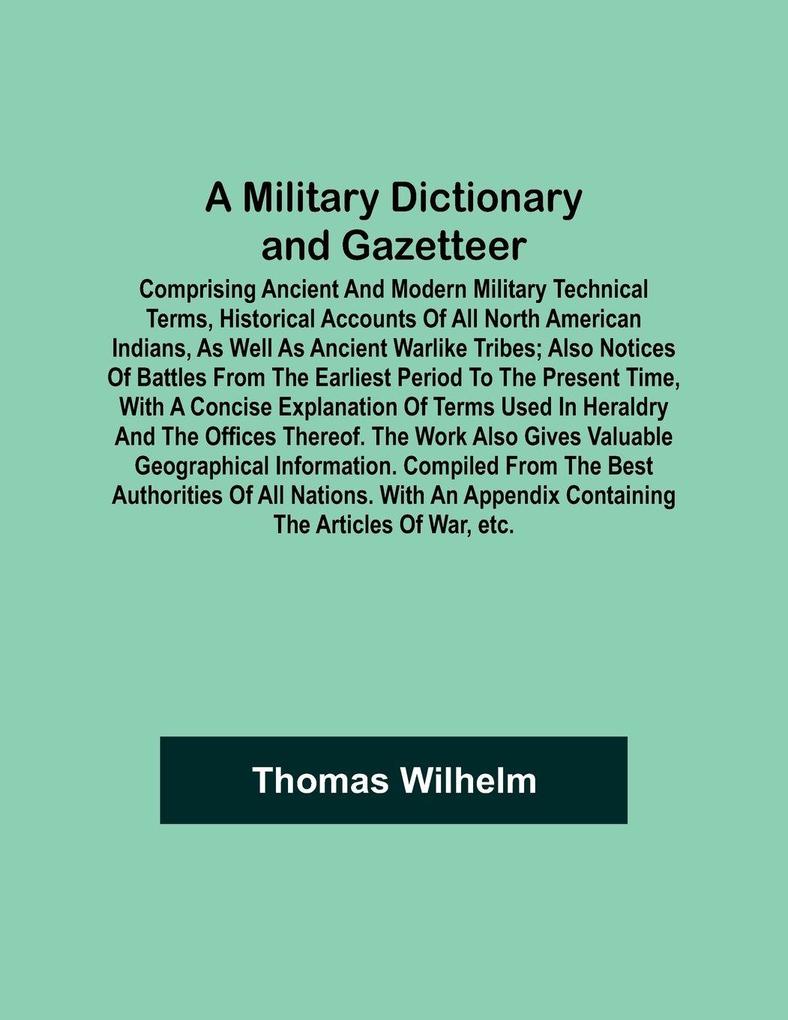 A Military Dictionary and Gazetteer; Comprising ancient and modern military technical terms historical accounts of all North American Indians as well as ancient warlike tribes; also notices of battles from the earliest period to the present time with a