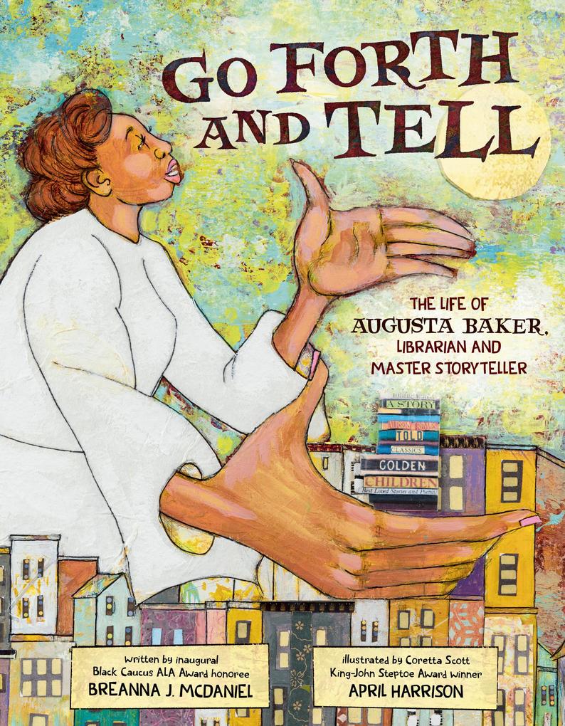 Go Forth and Tell: The Life of Augusta Baker Librarian and Master Storyteller