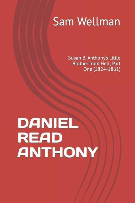 Daniel Read Anthony: Susan B. Anthony‘s Little Brother from Hell Part One (1824-1861)