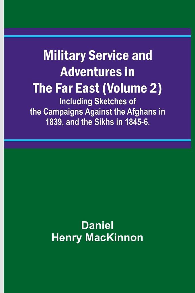 Military Service and Adventures in the Far East (Volume 2); Including Sketches of the Campaigns Against the Afghans in 1839 and the Sikhs in 1845-6.