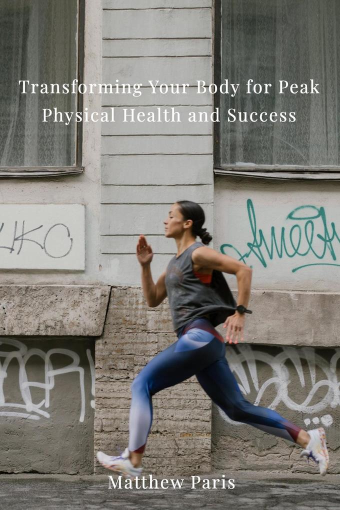 Peak Physical Health : Transforming your Body for Success