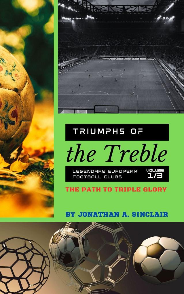 Triumphs of the Treble: Legendary European Football Clubs - Volume 1: The Path to Triple Glory