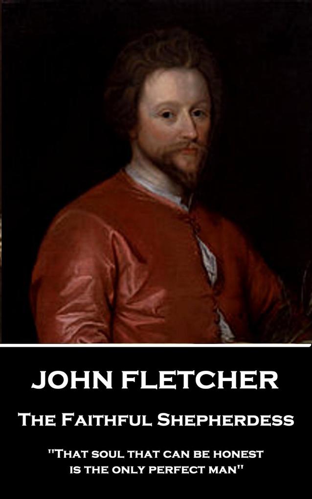 John Fletcher - The Faithful Shepherdess: That soul that can be honest is the only perfect man