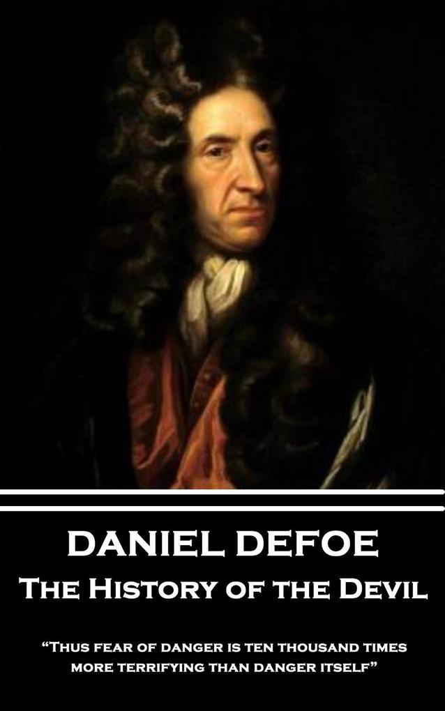 Daniel Defoe - The History of the Devil: Thus fear of danger is ten thousand times more terrifying than danger itself