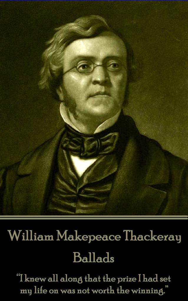William Makepeace Thackeray - Ballads: I knew all along that the prize I had set my life on was not worth the winning.