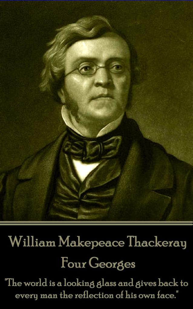 William Makepeace Thackeray - Four Georges: The world is a looking glass and gives back to every man the reflection of his own face.