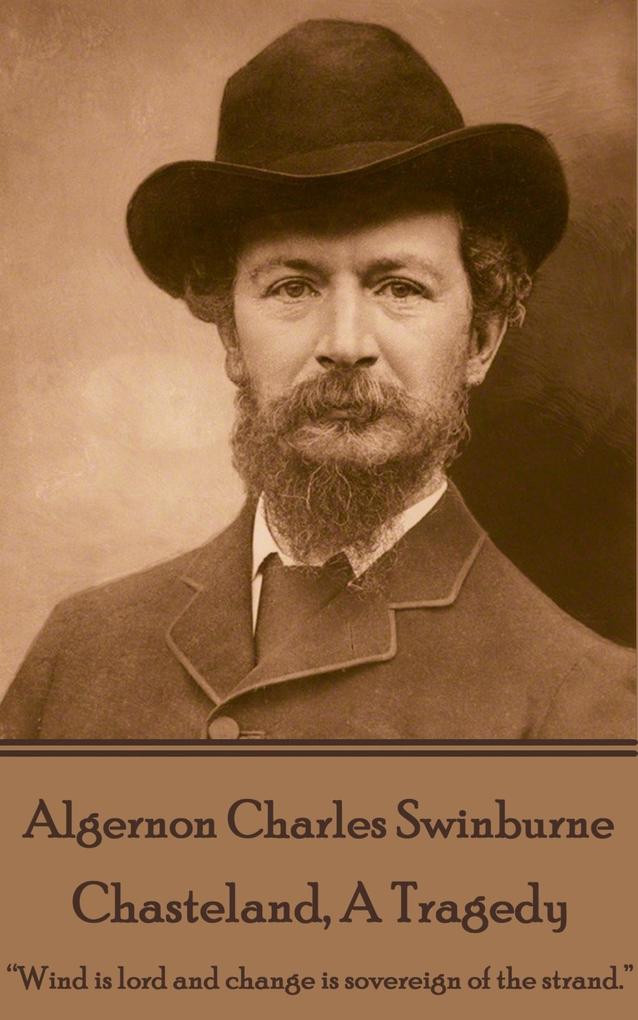 Algernon Charles Swinburne - Chasteland A Tragedy: ?Wind is lord and change is sovereign of the strand.?