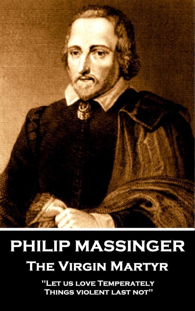 Philip Massinger - The Virgin Martyr: Death hath a thousand doors to let out life: I shall find one.