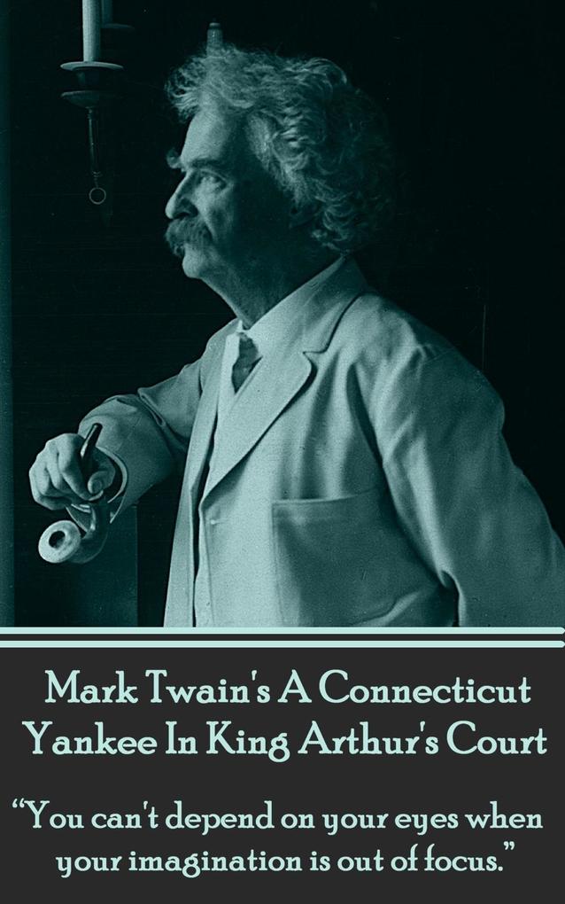 Mark Twain‘s A Connecticut Yankee In King Arthur‘s Court: You can‘t depend on your eyes when your imagination is out of focus.
