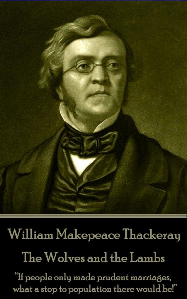 William Makepeace Thackeray - The Wolves and the Lambs: If people only made prudent marriages what a stop to population there would be!