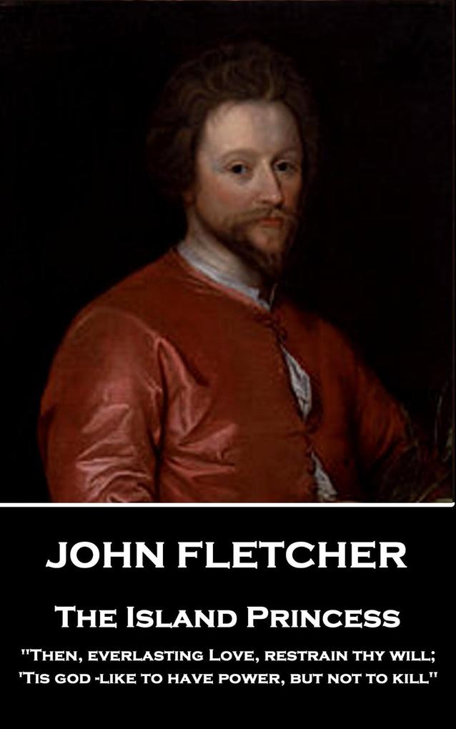 John Fletcher - The Island Princess: Then everlasting Love restrain thy will; ‘Tis god -like to have power but not to kill