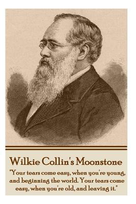 Wilkie Collins' The Moonstone: Your tears come easy when you're young and beginning the world. Your tears come easy when you're old and leaving - Wilkie Collins