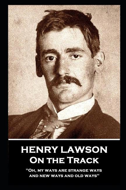 Henry Lawson - On the Track: ‘Oh my ways are strange ways and new ways and old ways‘‘