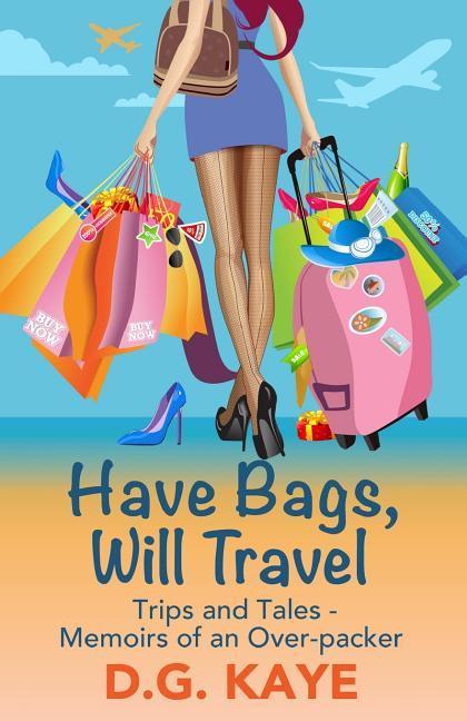 Have Bags Will Travel: Trips and Tales - Memoirs of an Over-packer