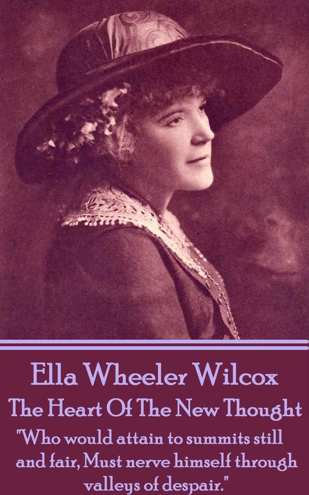 Ella Wheeler Wilcox‘s The Heart Of The New Thought: Who would attain to summits still and fair Must nerve himself through valleys of despair.