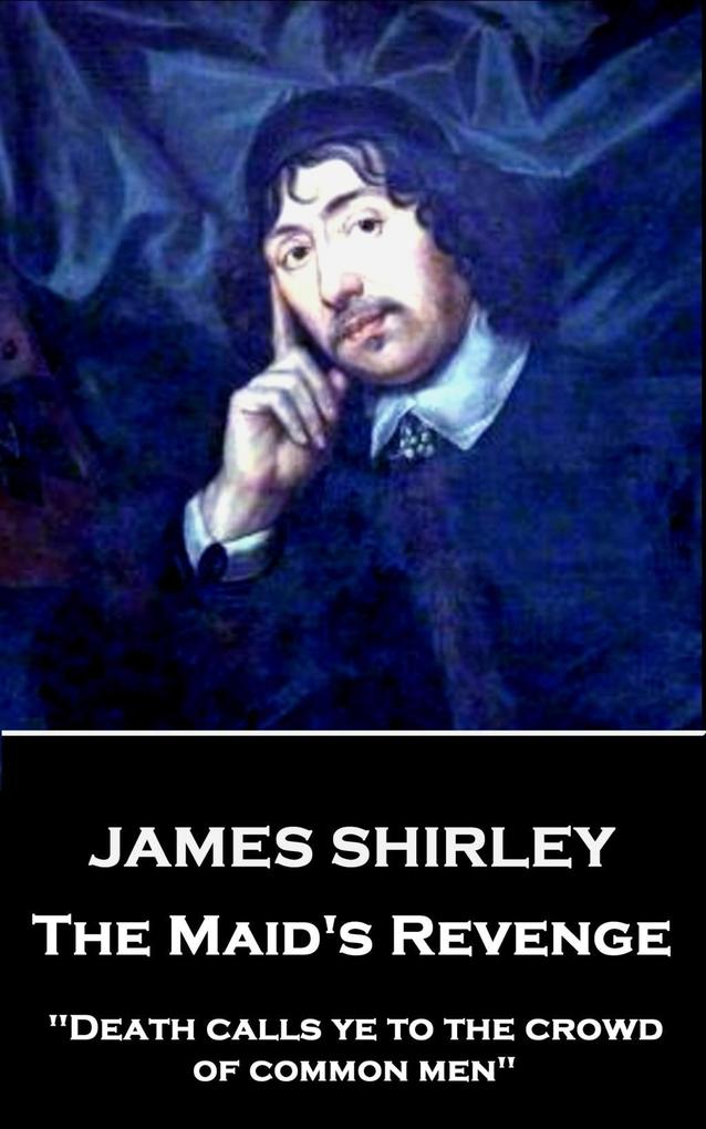 James Shirley - The Maid‘s Revenge: Death calls ye to the crowd of common men