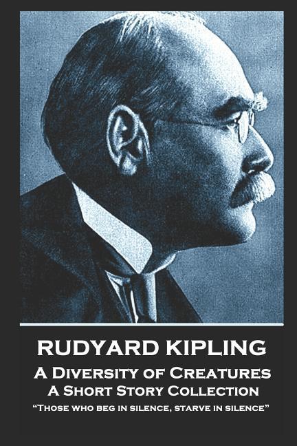 Rudyard Kipling - A Diversity of Creatures: Those who beg in silence starve in silence