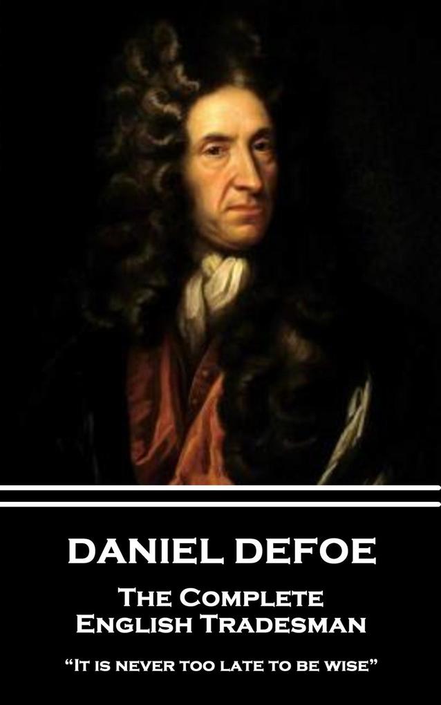 Daniel Defoe - The Complete English Tradesman: It is never too late to be wise
