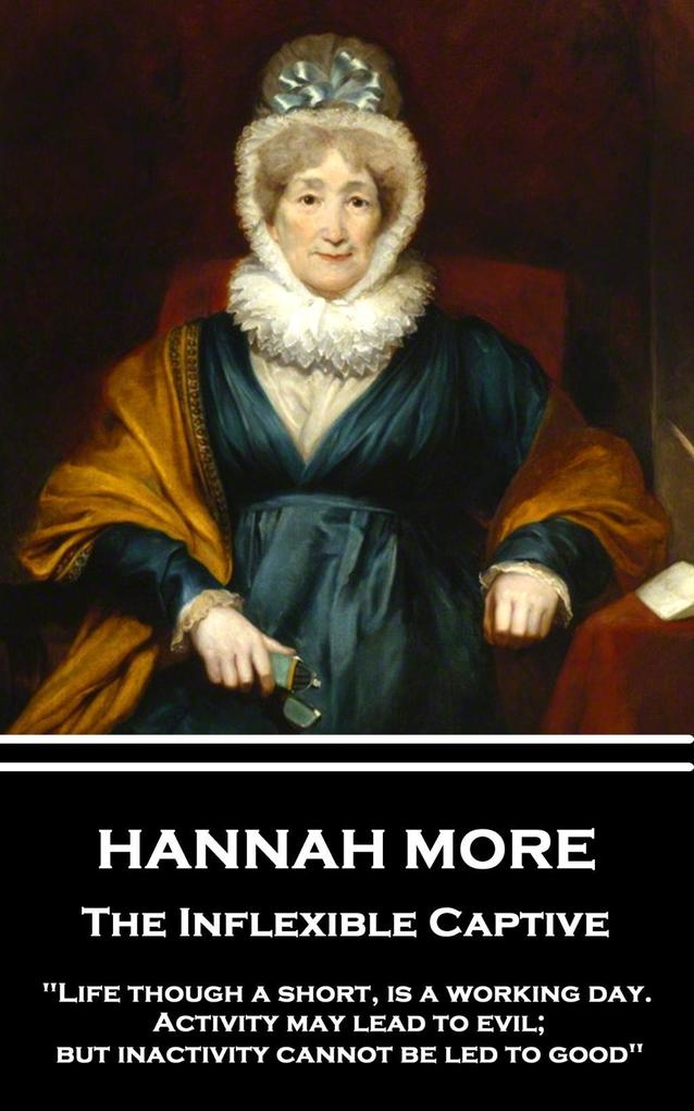 Hannah More - The Inflexible Captive: Life though a short is a working day. Activity may lead to evil; but inactivity cannot be led to good