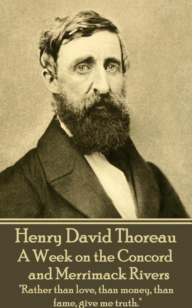 Henry David Thoreau - A Week on the Concord and Merrimack Rivers: Rather than love than money than fame give me truth.