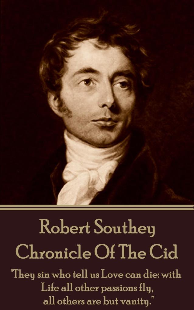 Robert Southey - Chronicle Of The Cid: They sin who tell us Love can die: with Life all other passions fly all others are but vanity.