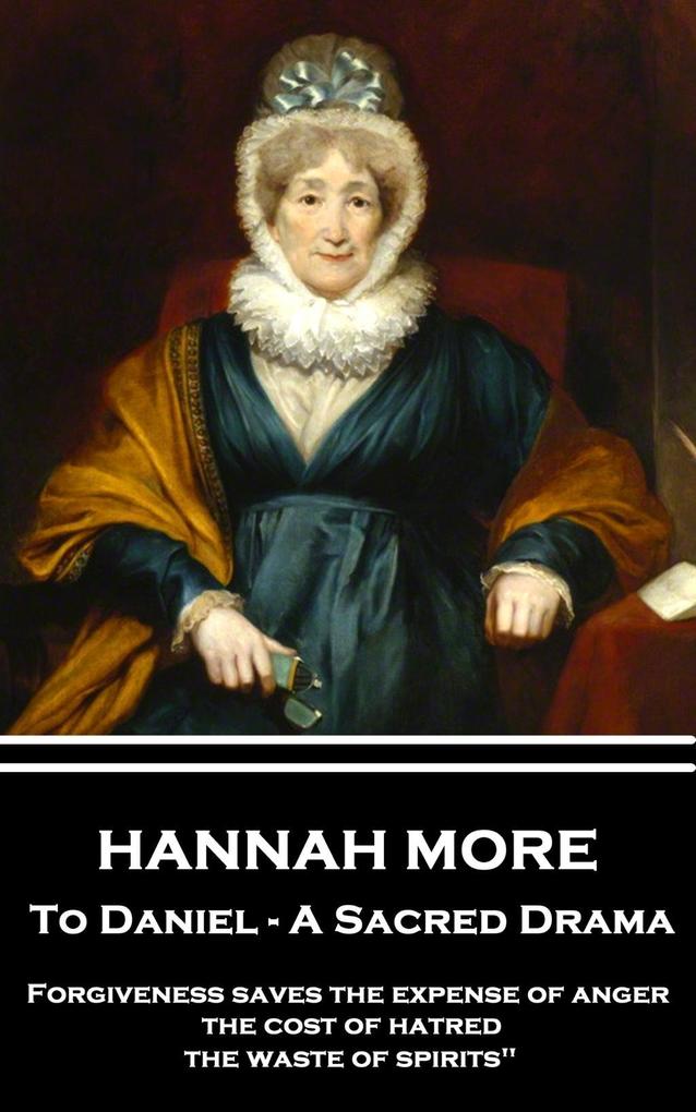 Hannah More - To Daniel - A Sacred Drama: Forgiveness saves the expense of anger the cost of hatred the waste of spirits