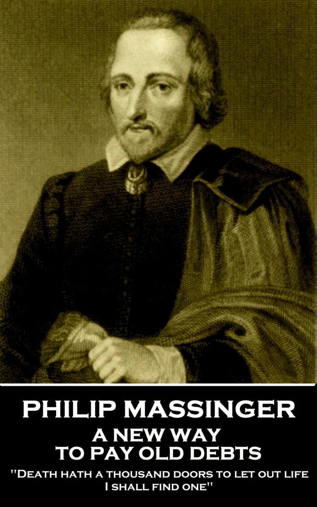 Philip Massinger - A New Way to Pay Old Debts: Death hath a thousand doors to let out life: I shall find one