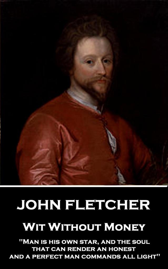 John Fletcher - Wit Without Money: Man is his own star and the soul that can render an honest and a perfect man commands all light