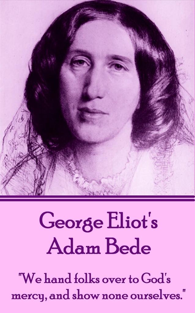 George Eliot‘s Adam Bede: We hands folks over to God‘s mercy and show none ourselves.