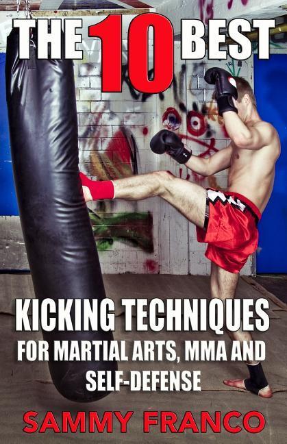 The 10 Best Kicking Techniques: For Martial Arts MMA and Self-Defense