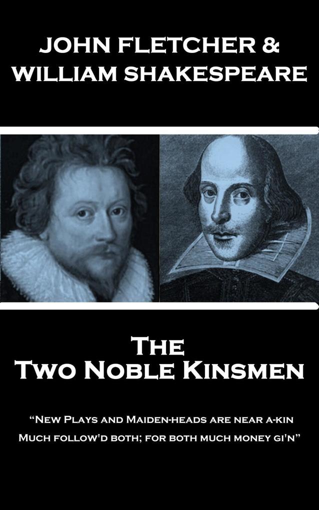 John Fletcher & William Shakespeare - The Two Noble Kinsmen: New Plays and Maiden-heads are near a-kin Much follow‘d both; for both much money gi‘n