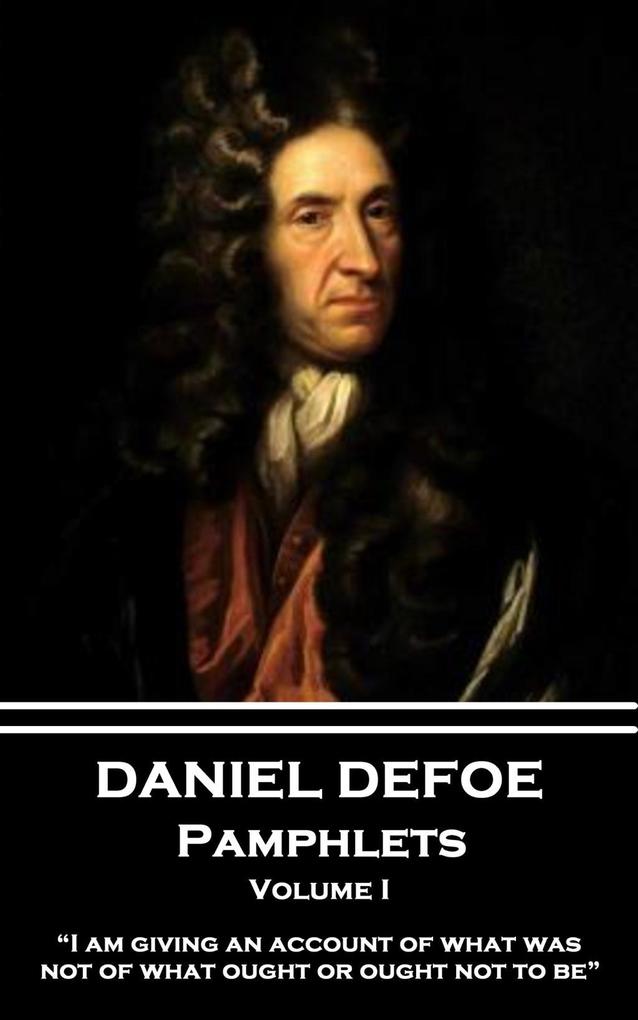 Daniel Defoe - Pamphlets - Volume I: I am giving an account of what was not of what ought or ought not to be.