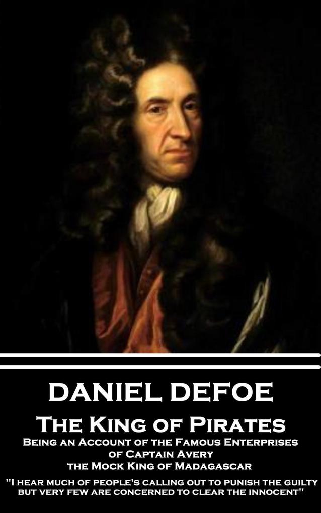 Daniel Defoe - The King of Pirates. Being an Account of the Famous Enterprises of Captain Avery the Mock King of Madagascar: I hear much of people‘s